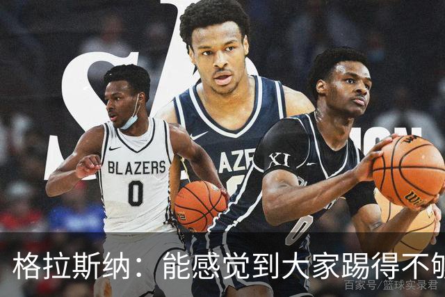 格拉斯纳：能感觉到大家踢得不够放松，我们肩上背着包袱