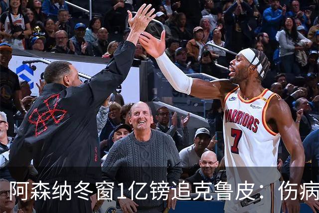 阿森纳冬窗1亿镑追克鲁皮：伤病风险下的争冠豪赌