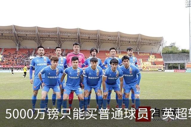 5000万镑只能买普通球员？英超转会市场彻底疯了